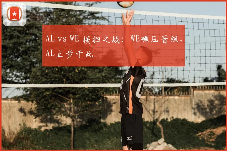AL vs WE 横扫之战：WE碾压晋级，AL止步于此
