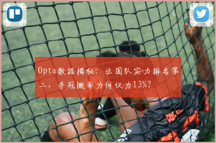 Opta数据揭秘:法国队实力排名第二,夺冠概率为何仅为13%?