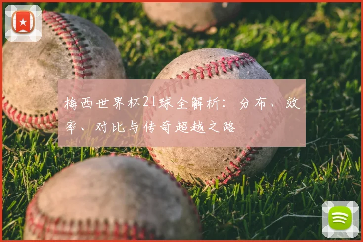梅西世界杯21球全解析:分布、效率、对比与传奇超越之路