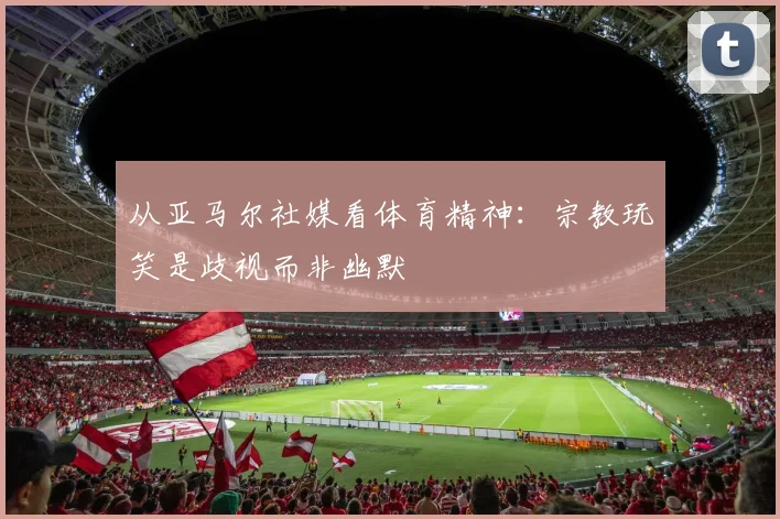 从亚马尔社媒看体育精神：宗教玩笑是歧视而非幽默