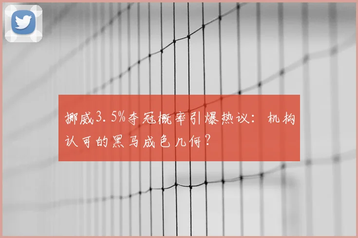 挪威3.5%夺冠概率引爆热议:机构认可的黑马成色几何?