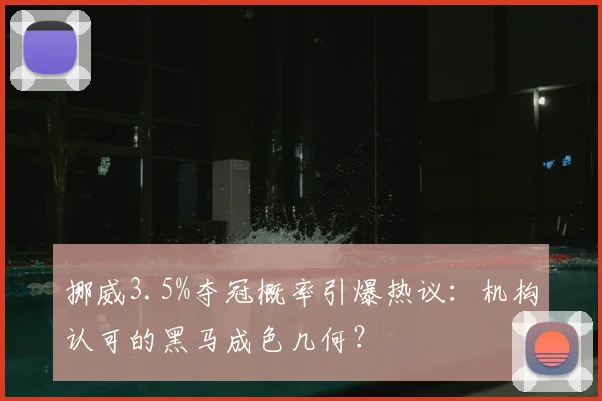 挪威3.5%夺冠概率引爆热议：机构认可的黑马成色几何？