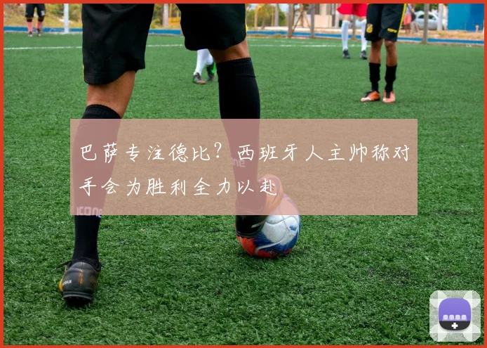 巴萨专注德比？西班牙人主帅称对手会为胜利全力以赴