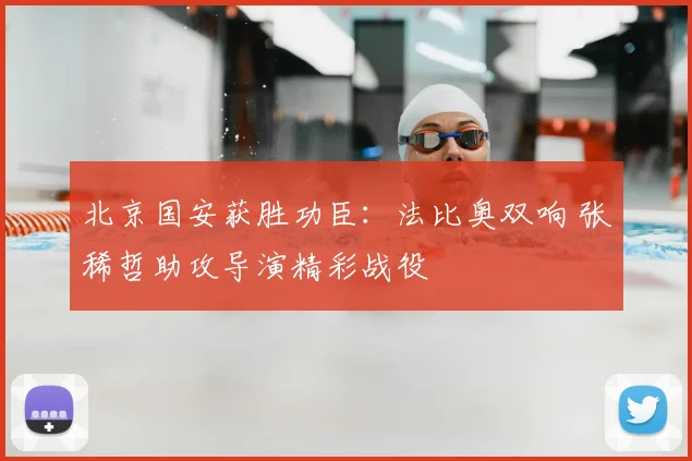 北京国安获胜功臣:法比奥双响 张稀哲助攻导演精彩战役