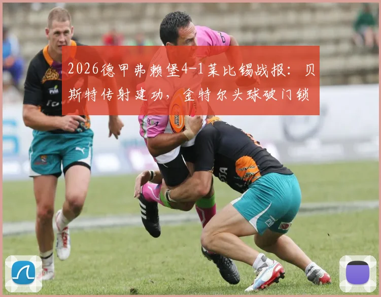 2026德甲弗赖堡4-1莱比锡战报：贝斯特传射建功，金特尔头球破门锁定胜局