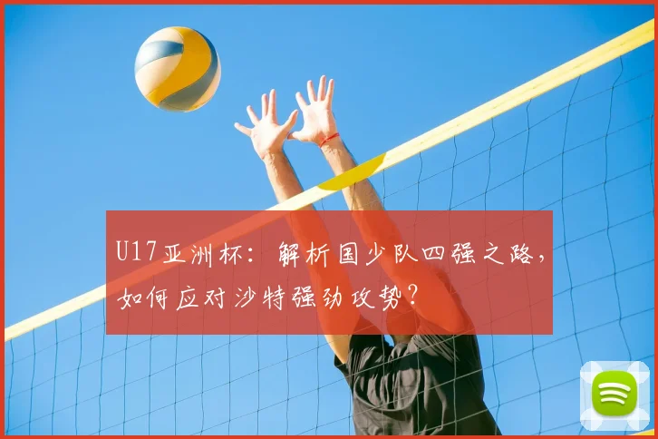 U17亚洲杯:解析国少队四强之路,如何应对沙特强劲攻势?