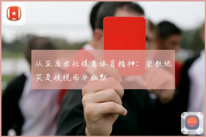 从亚马尔社媒看体育精神：宗教玩笑是歧视而非幽默
